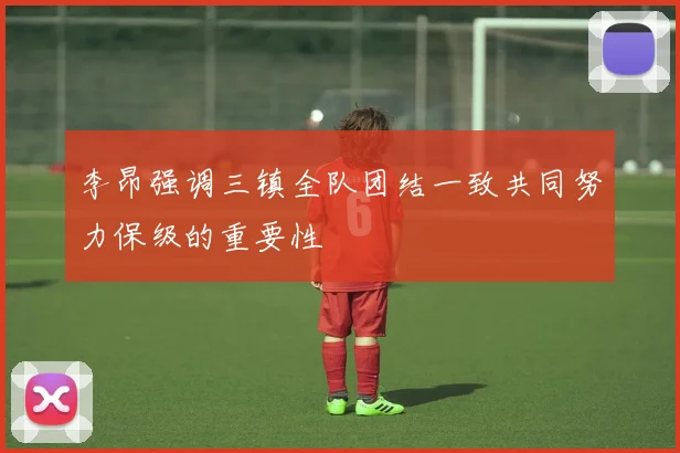 李昂强调三镇全队团结一致共同努力保级的重要性